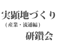 実顕地づくり（ 産業・流通編）研鑽会