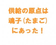 供給の原点は 魂子（たまご）にあった