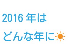 2016年はどんな年に☀