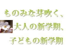 ものみな芽吹く時、大人の新学期、子どもの新学期