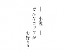 【小説】どんなコップがお好き？